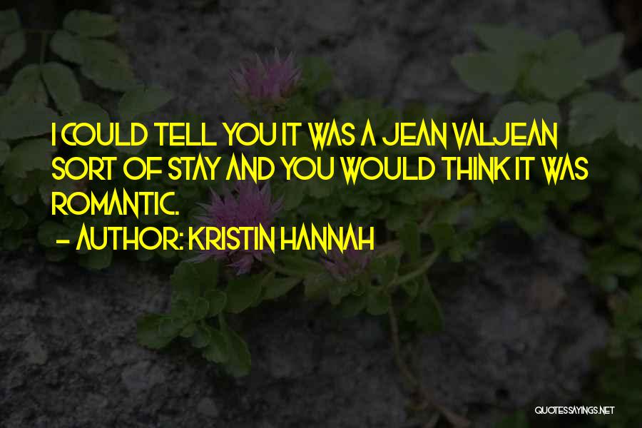 Kristin Hannah Quotes: I Could Tell You It Was A Jean Valjean Sort Of Stay And You Would Think It Was Romantic.