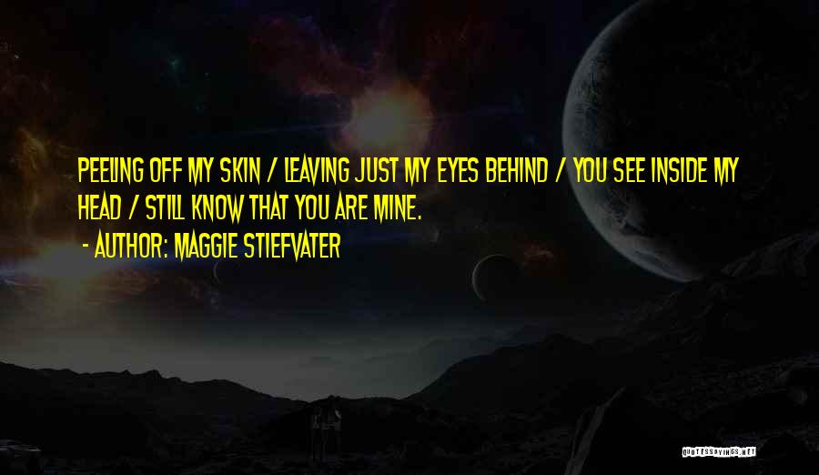 Maggie Stiefvater Quotes: Peeling Off My Skin / Leaving Just My Eyes Behind / You See Inside My Head / Still Know That