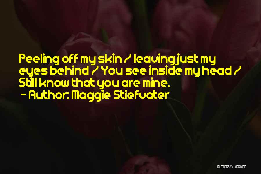 Maggie Stiefvater Quotes: Peeling Off My Skin / Leaving Just My Eyes Behind / You See Inside My Head / Still Know That