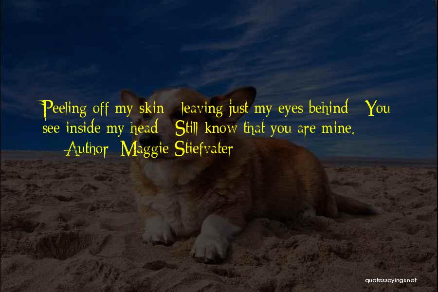 Maggie Stiefvater Quotes: Peeling Off My Skin / Leaving Just My Eyes Behind / You See Inside My Head / Still Know That