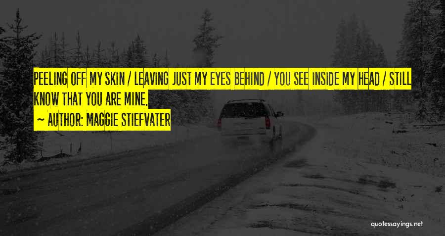 Maggie Stiefvater Quotes: Peeling Off My Skin / Leaving Just My Eyes Behind / You See Inside My Head / Still Know That