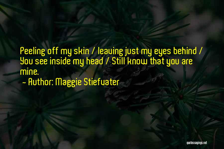 Maggie Stiefvater Quotes: Peeling Off My Skin / Leaving Just My Eyes Behind / You See Inside My Head / Still Know That