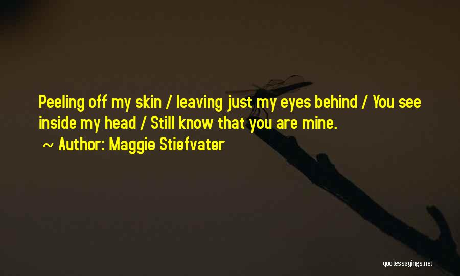 Maggie Stiefvater Quotes: Peeling Off My Skin / Leaving Just My Eyes Behind / You See Inside My Head / Still Know That