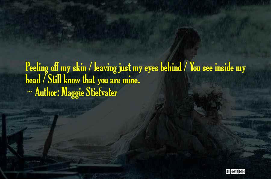 Maggie Stiefvater Quotes: Peeling Off My Skin / Leaving Just My Eyes Behind / You See Inside My Head / Still Know That