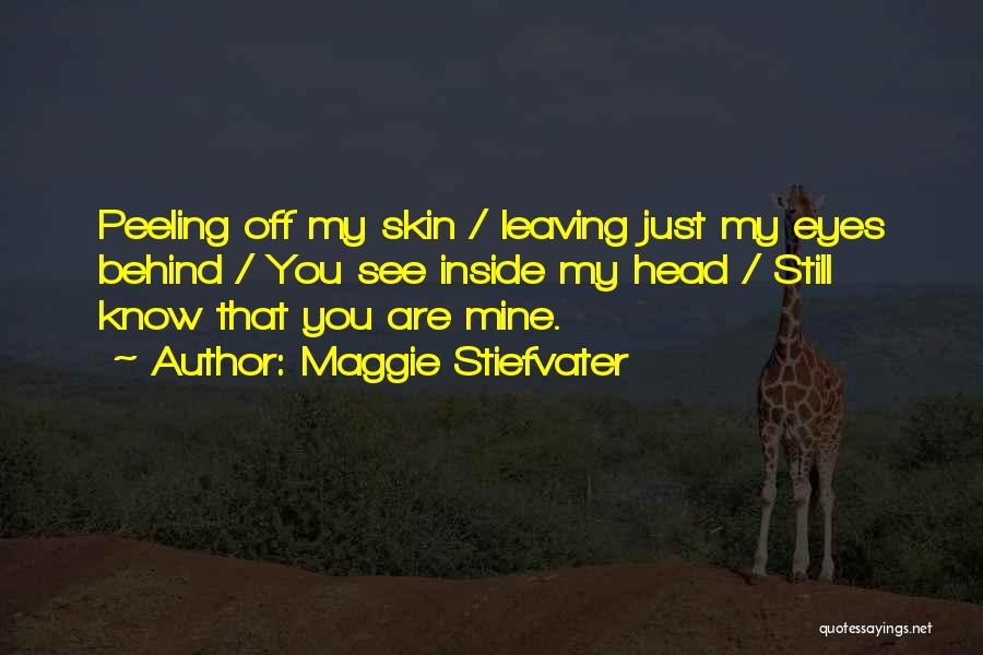 Maggie Stiefvater Quotes: Peeling Off My Skin / Leaving Just My Eyes Behind / You See Inside My Head / Still Know That