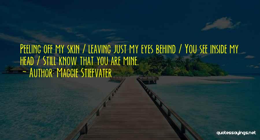 Maggie Stiefvater Quotes: Peeling Off My Skin / Leaving Just My Eyes Behind / You See Inside My Head / Still Know That