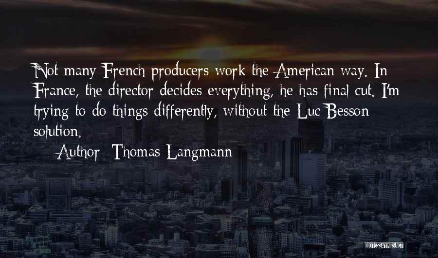 Thomas Langmann Quotes: Not Many French Producers Work The American Way. In France, The Director Decides Everything, He Has Final Cut. I'm Trying