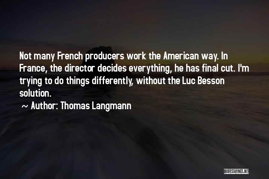 Thomas Langmann Quotes: Not Many French Producers Work The American Way. In France, The Director Decides Everything, He Has Final Cut. I'm Trying