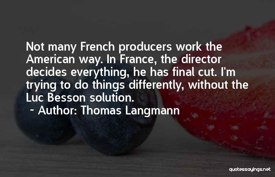 Thomas Langmann Quotes: Not Many French Producers Work The American Way. In France, The Director Decides Everything, He Has Final Cut. I'm Trying