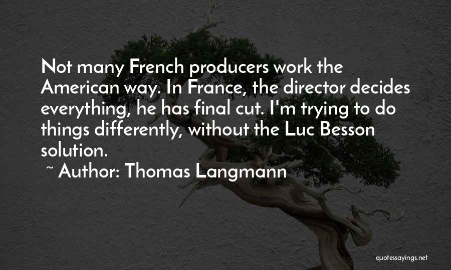 Thomas Langmann Quotes: Not Many French Producers Work The American Way. In France, The Director Decides Everything, He Has Final Cut. I'm Trying