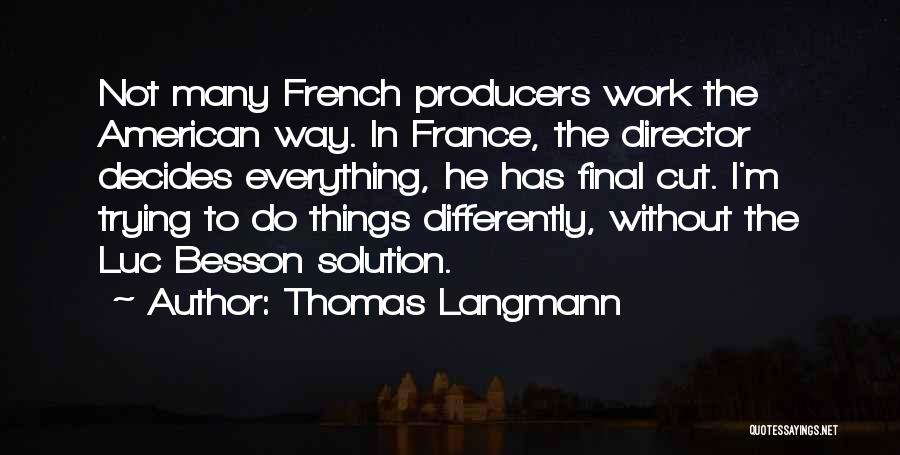 Thomas Langmann Quotes: Not Many French Producers Work The American Way. In France, The Director Decides Everything, He Has Final Cut. I'm Trying