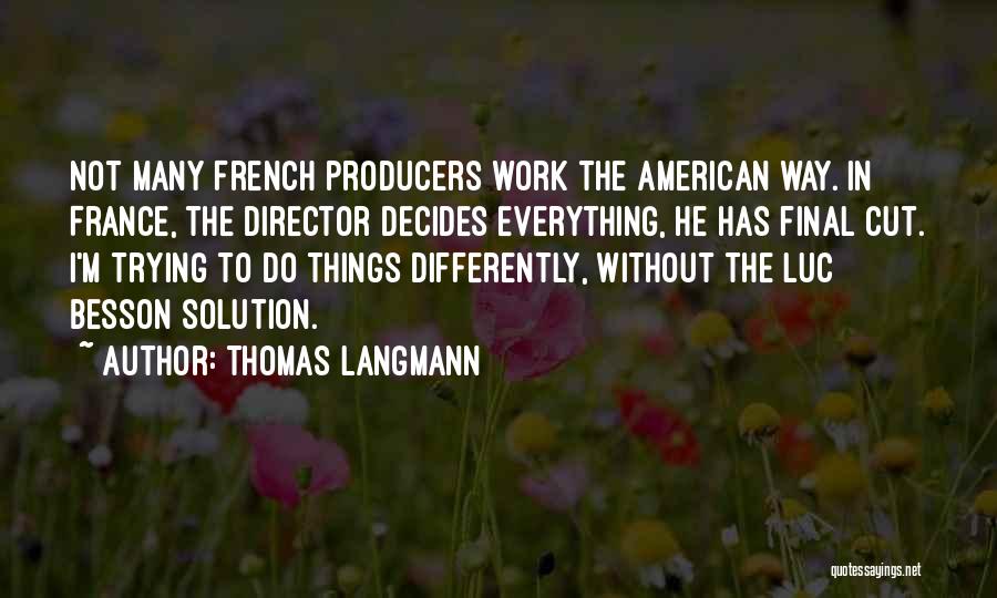 Thomas Langmann Quotes: Not Many French Producers Work The American Way. In France, The Director Decides Everything, He Has Final Cut. I'm Trying