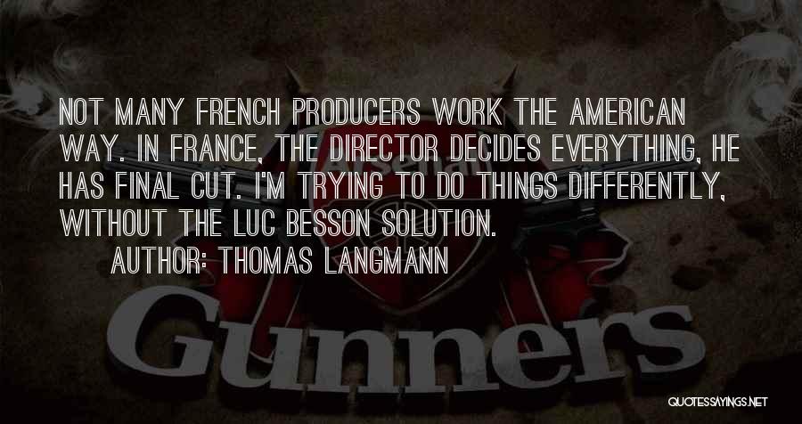 Thomas Langmann Quotes: Not Many French Producers Work The American Way. In France, The Director Decides Everything, He Has Final Cut. I'm Trying