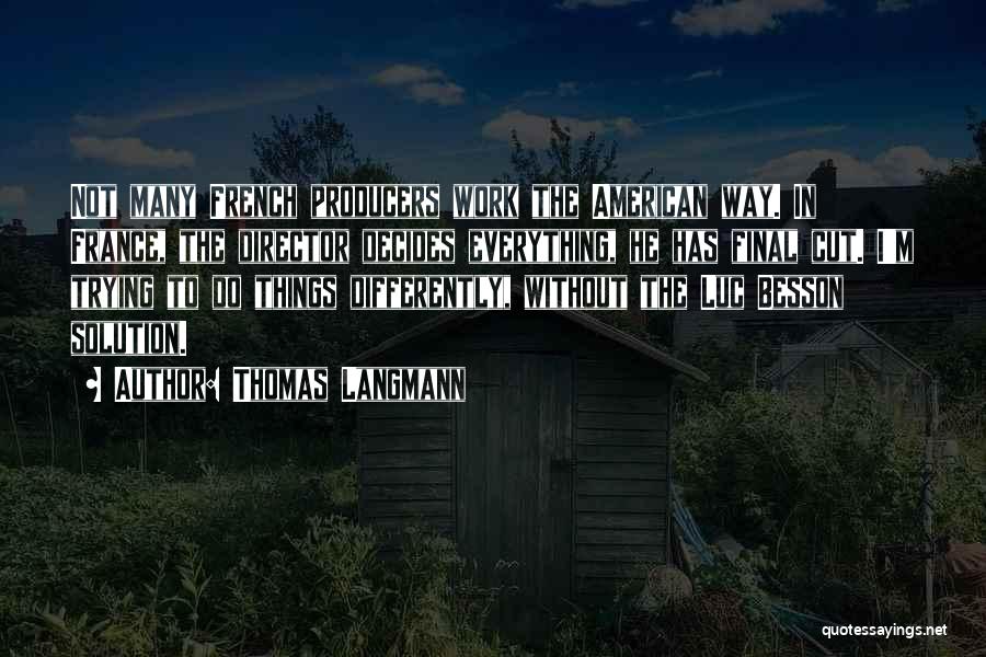 Thomas Langmann Quotes: Not Many French Producers Work The American Way. In France, The Director Decides Everything, He Has Final Cut. I'm Trying