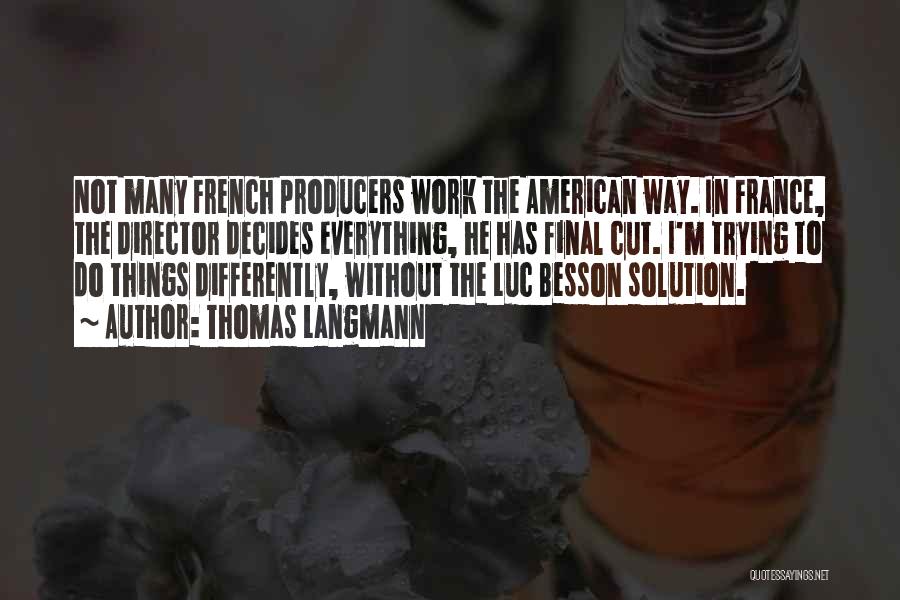 Thomas Langmann Quotes: Not Many French Producers Work The American Way. In France, The Director Decides Everything, He Has Final Cut. I'm Trying