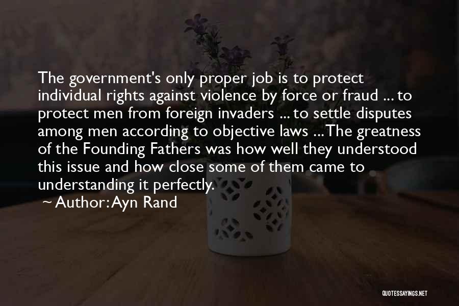 Ayn Rand Quotes: The Government's Only Proper Job Is To Protect Individual Rights Against Violence By Force Or Fraud ... To Protect Men