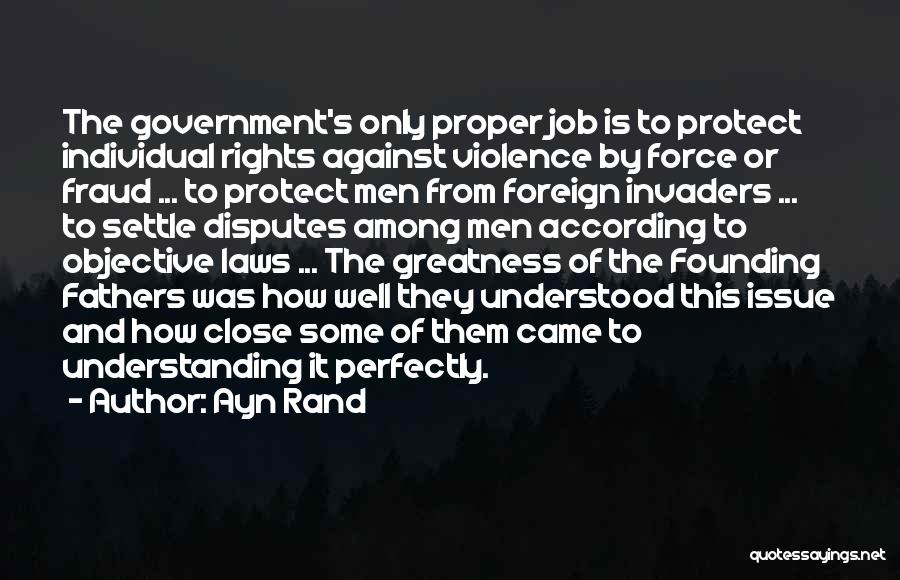 Ayn Rand Quotes: The Government's Only Proper Job Is To Protect Individual Rights Against Violence By Force Or Fraud ... To Protect Men