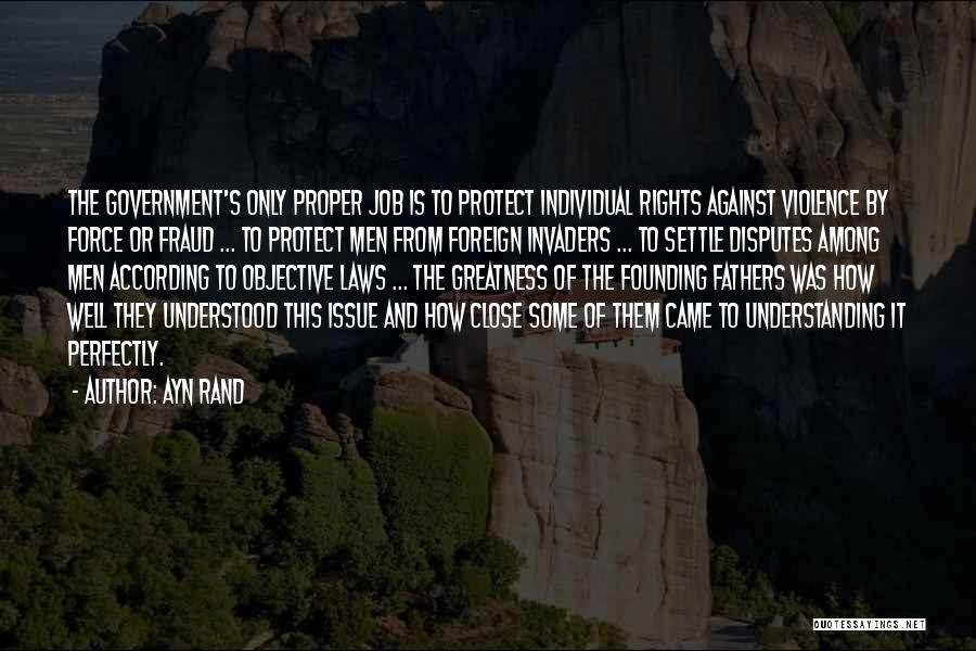 Ayn Rand Quotes: The Government's Only Proper Job Is To Protect Individual Rights Against Violence By Force Or Fraud ... To Protect Men