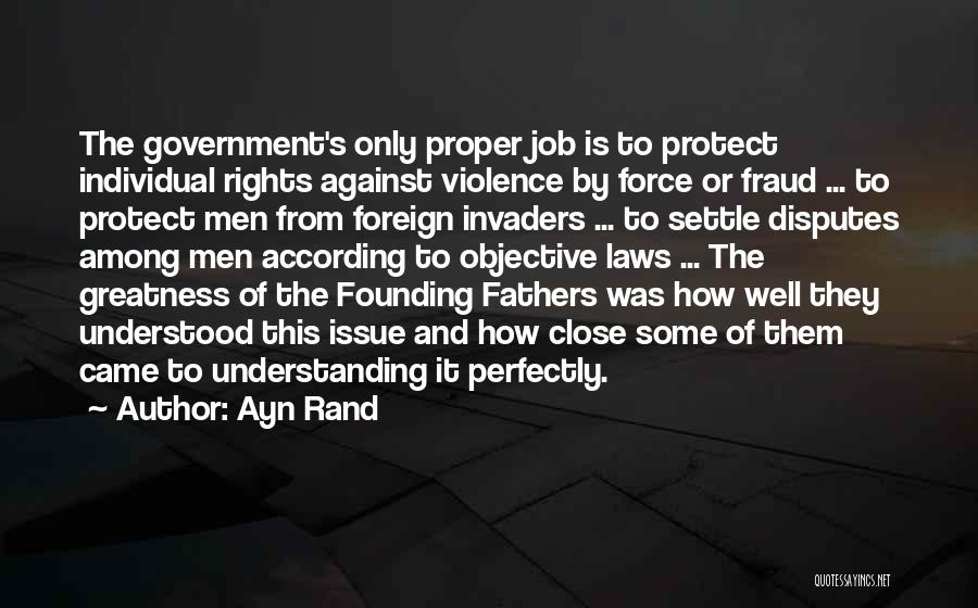 Ayn Rand Quotes: The Government's Only Proper Job Is To Protect Individual Rights Against Violence By Force Or Fraud ... To Protect Men