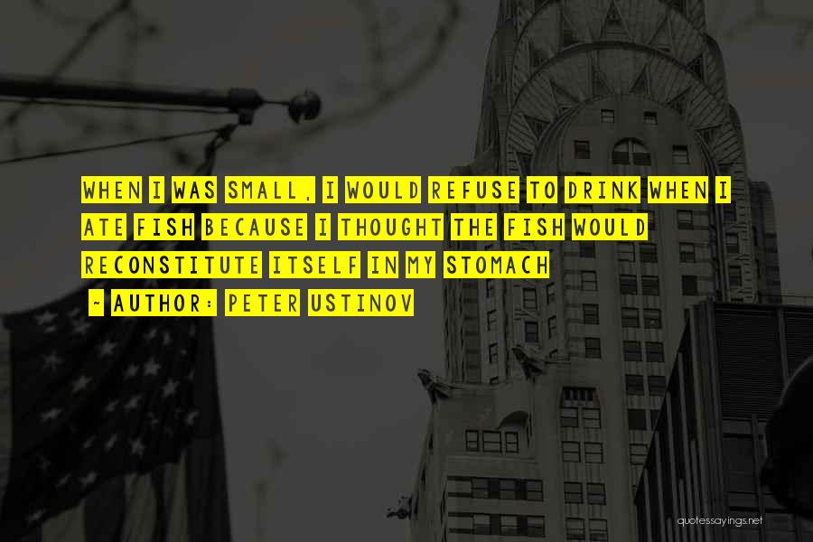 Peter Ustinov Quotes: When I Was Small, I Would Refuse To Drink When I Ate Fish Because I Thought The Fish Would Reconstitute