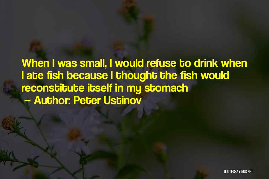 Peter Ustinov Quotes: When I Was Small, I Would Refuse To Drink When I Ate Fish Because I Thought The Fish Would Reconstitute