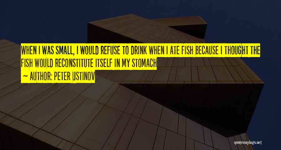 Peter Ustinov Quotes: When I Was Small, I Would Refuse To Drink When I Ate Fish Because I Thought The Fish Would Reconstitute