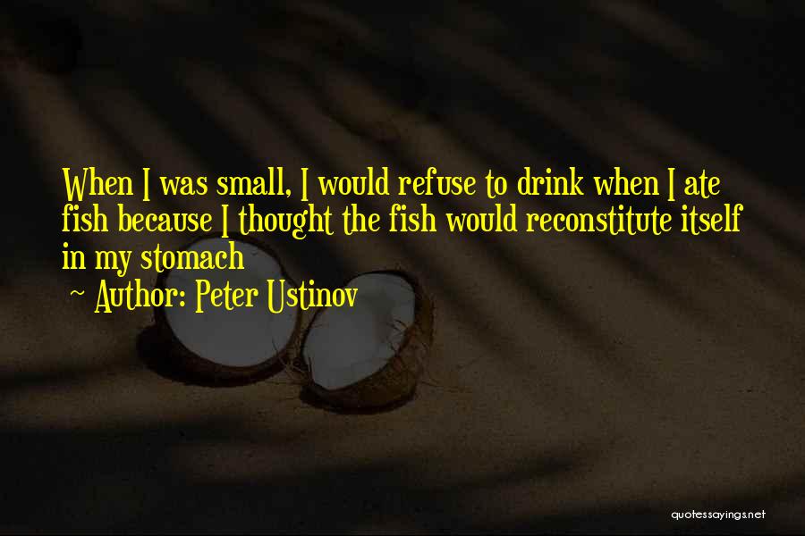 Peter Ustinov Quotes: When I Was Small, I Would Refuse To Drink When I Ate Fish Because I Thought The Fish Would Reconstitute