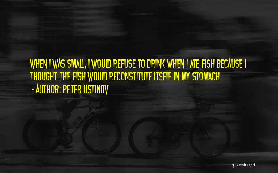 Peter Ustinov Quotes: When I Was Small, I Would Refuse To Drink When I Ate Fish Because I Thought The Fish Would Reconstitute