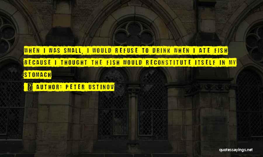 Peter Ustinov Quotes: When I Was Small, I Would Refuse To Drink When I Ate Fish Because I Thought The Fish Would Reconstitute