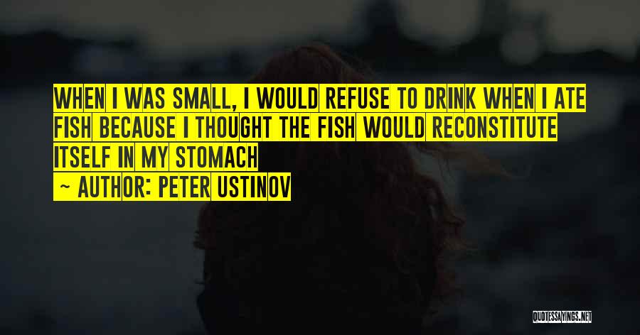 Peter Ustinov Quotes: When I Was Small, I Would Refuse To Drink When I Ate Fish Because I Thought The Fish Would Reconstitute