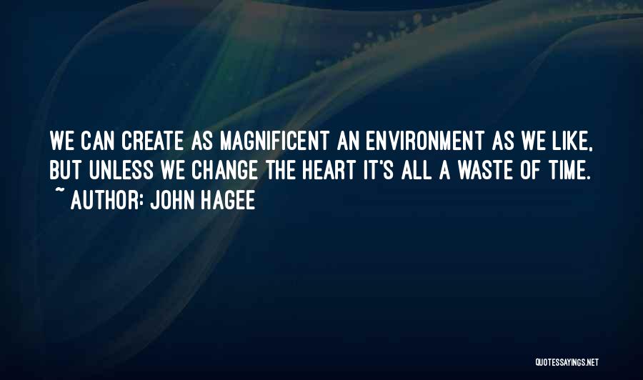 John Hagee Quotes: We Can Create As Magnificent An Environment As We Like, But Unless We Change The Heart It's All A Waste