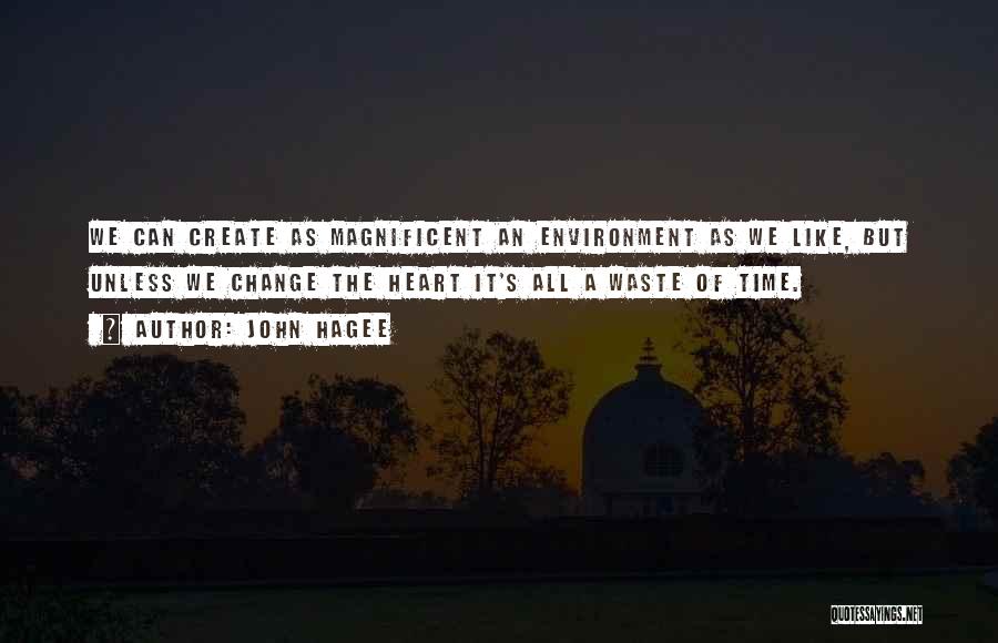 John Hagee Quotes: We Can Create As Magnificent An Environment As We Like, But Unless We Change The Heart It's All A Waste