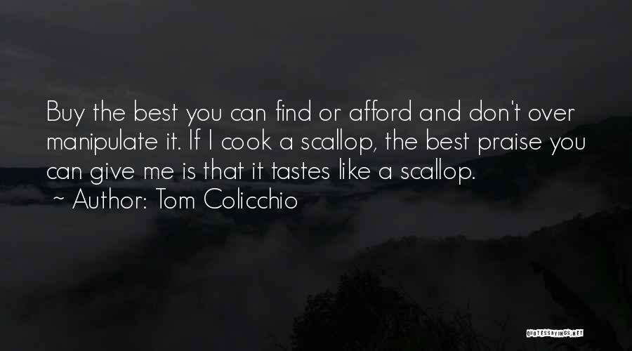 Tom Colicchio Quotes: Buy The Best You Can Find Or Afford And Don't Over Manipulate It. If I Cook A Scallop, The Best