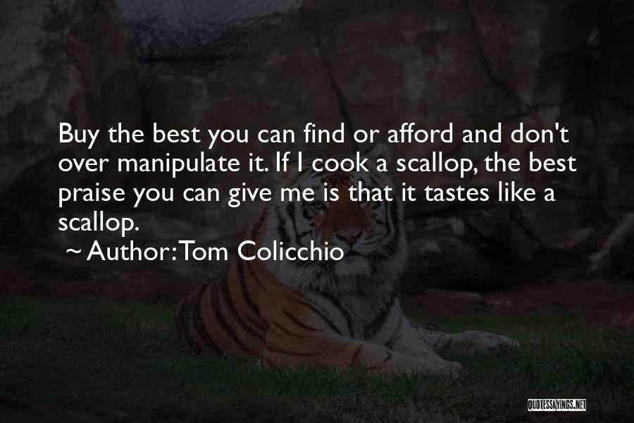 Tom Colicchio Quotes: Buy The Best You Can Find Or Afford And Don't Over Manipulate It. If I Cook A Scallop, The Best