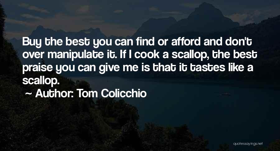 Tom Colicchio Quotes: Buy The Best You Can Find Or Afford And Don't Over Manipulate It. If I Cook A Scallop, The Best