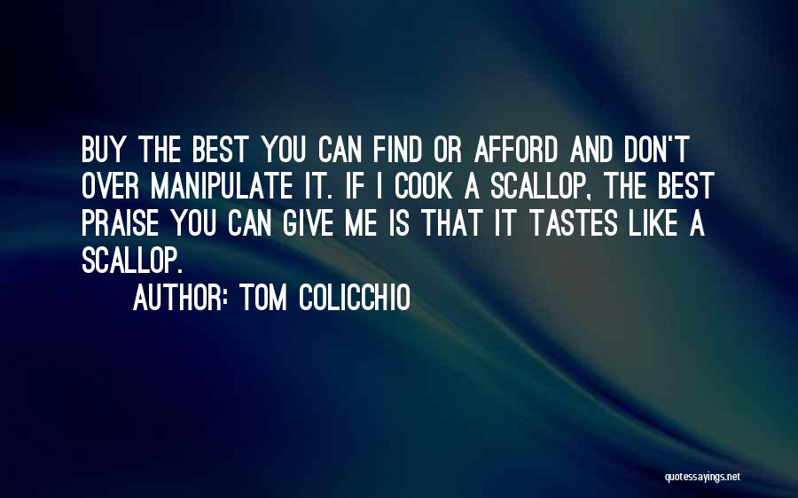 Tom Colicchio Quotes: Buy The Best You Can Find Or Afford And Don't Over Manipulate It. If I Cook A Scallop, The Best