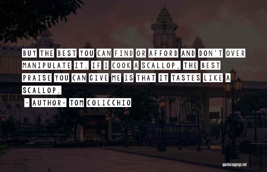 Tom Colicchio Quotes: Buy The Best You Can Find Or Afford And Don't Over Manipulate It. If I Cook A Scallop, The Best