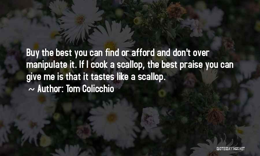 Tom Colicchio Quotes: Buy The Best You Can Find Or Afford And Don't Over Manipulate It. If I Cook A Scallop, The Best