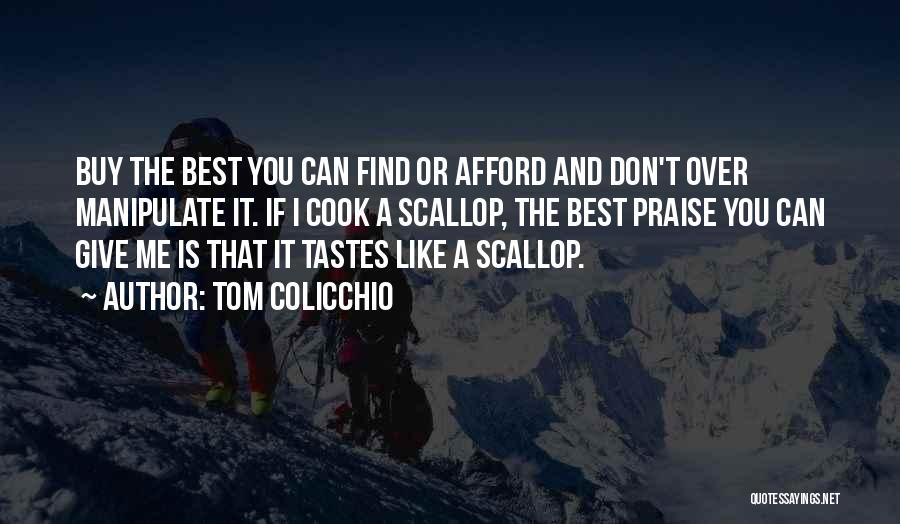Tom Colicchio Quotes: Buy The Best You Can Find Or Afford And Don't Over Manipulate It. If I Cook A Scallop, The Best
