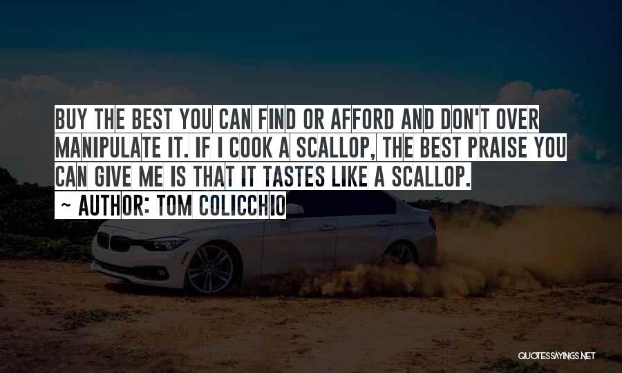 Tom Colicchio Quotes: Buy The Best You Can Find Or Afford And Don't Over Manipulate It. If I Cook A Scallop, The Best