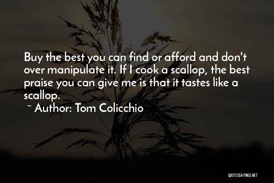 Tom Colicchio Quotes: Buy The Best You Can Find Or Afford And Don't Over Manipulate It. If I Cook A Scallop, The Best