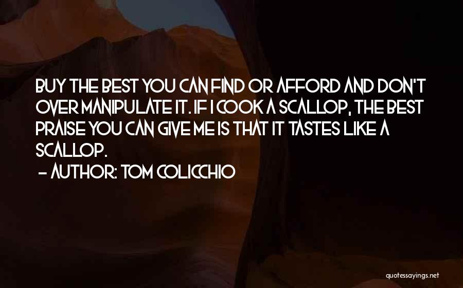 Tom Colicchio Quotes: Buy The Best You Can Find Or Afford And Don't Over Manipulate It. If I Cook A Scallop, The Best