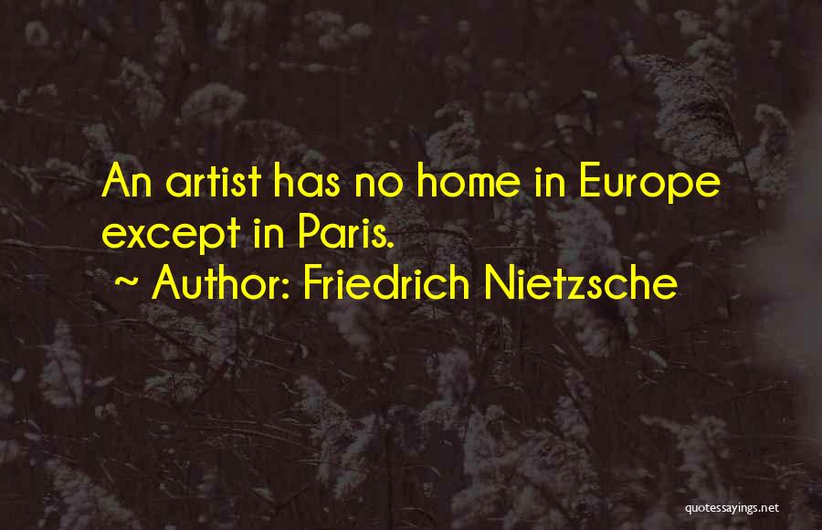 Friedrich Nietzsche Quotes: An Artist Has No Home In Europe Except In Paris.