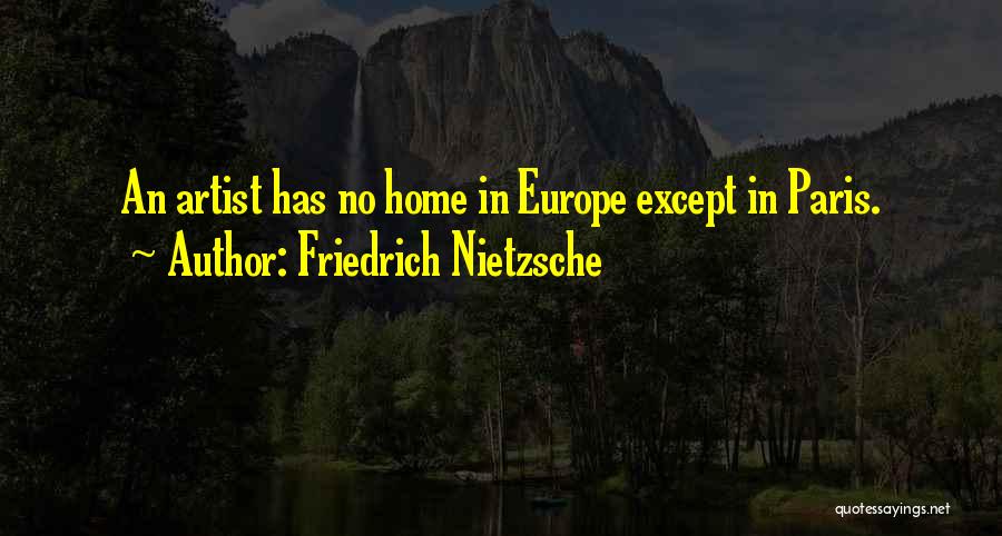 Friedrich Nietzsche Quotes: An Artist Has No Home In Europe Except In Paris.