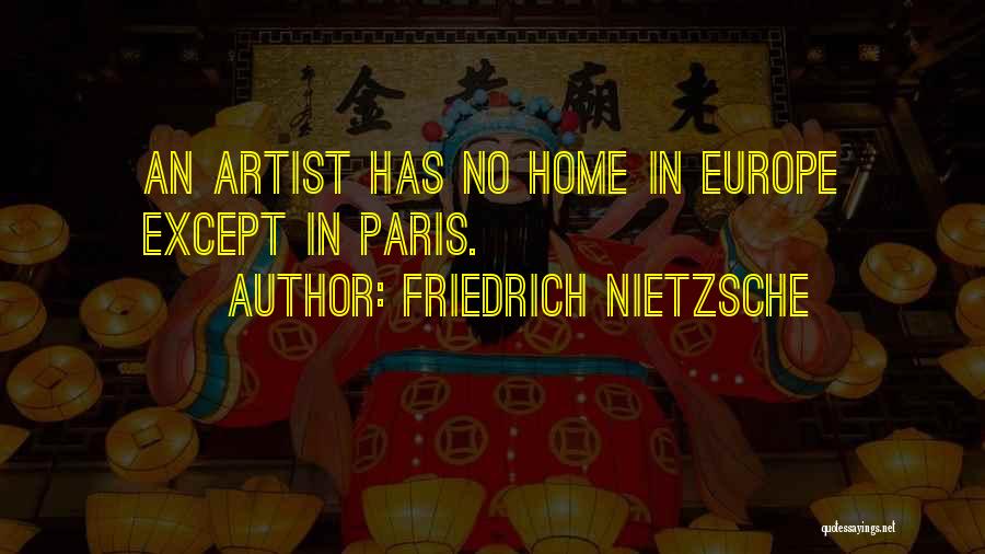 Friedrich Nietzsche Quotes: An Artist Has No Home In Europe Except In Paris.