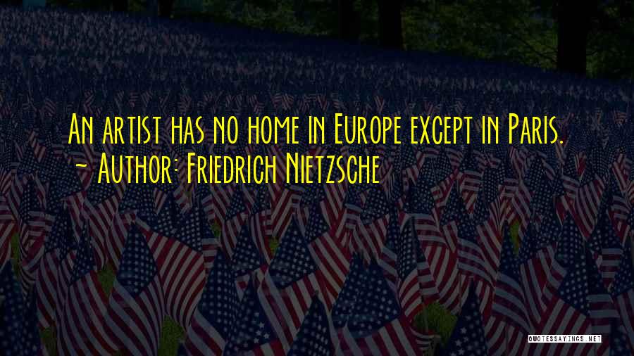 Friedrich Nietzsche Quotes: An Artist Has No Home In Europe Except In Paris.