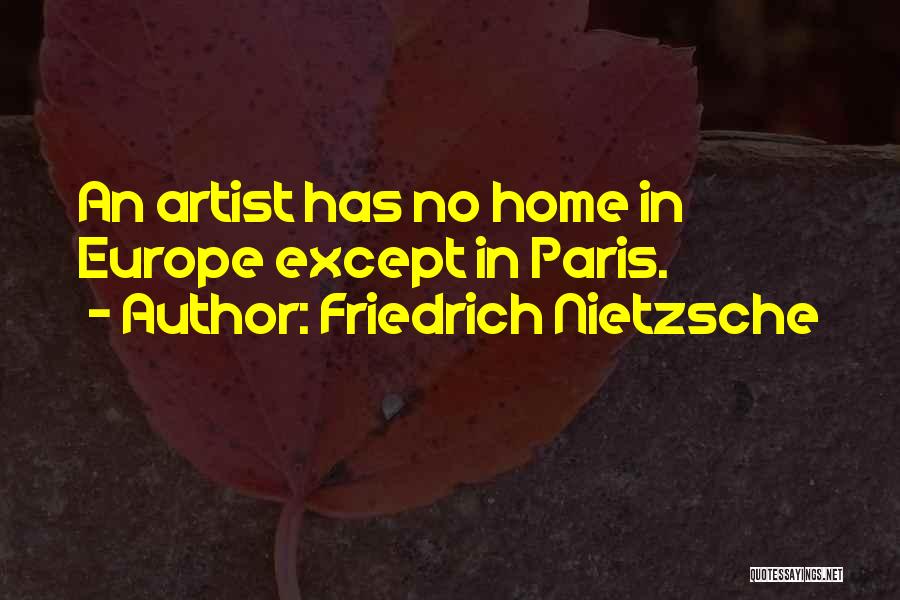 Friedrich Nietzsche Quotes: An Artist Has No Home In Europe Except In Paris.