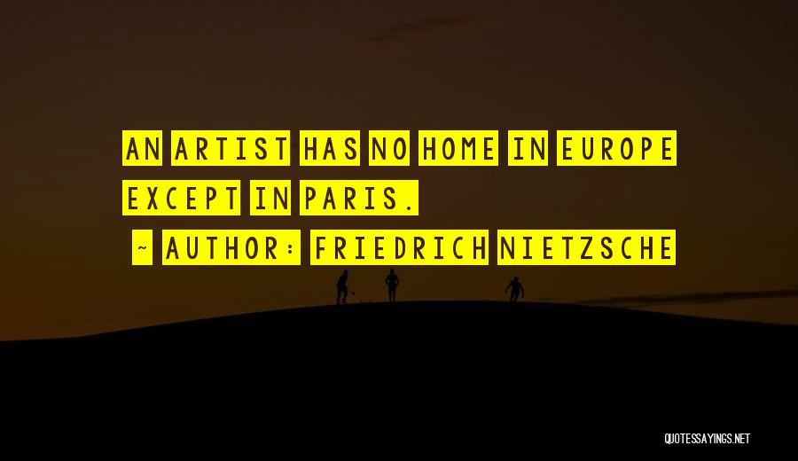 Friedrich Nietzsche Quotes: An Artist Has No Home In Europe Except In Paris.