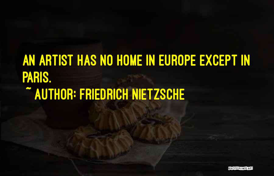 Friedrich Nietzsche Quotes: An Artist Has No Home In Europe Except In Paris.