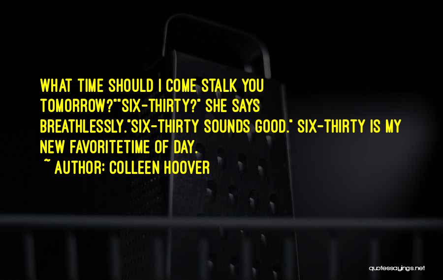 Colleen Hoover Quotes: What Time Should I Come Stalk You Tomorrow?six-thirty? She Says Breathlessly.six-thirty Sounds Good. Six-thirty Is My New Favoritetime Of Day.